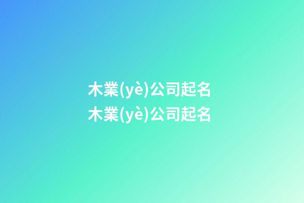 木業(yè)公司起名 木業(yè)公司起名-第1張-公司起名-玄機(jī)派